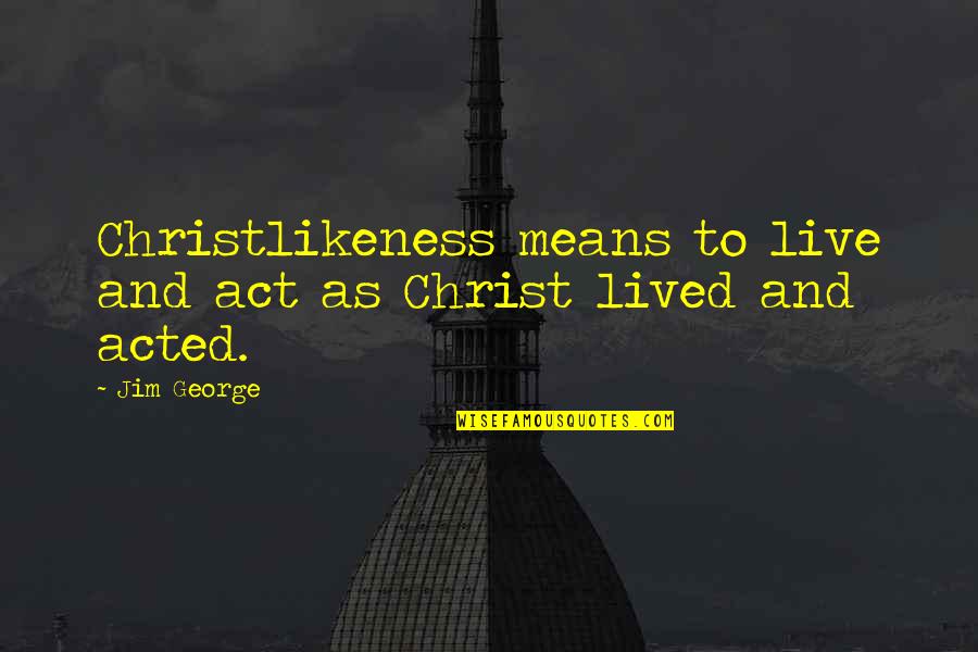 Chirst Quotes By Jim George: Christlikeness means to live and act as Christ