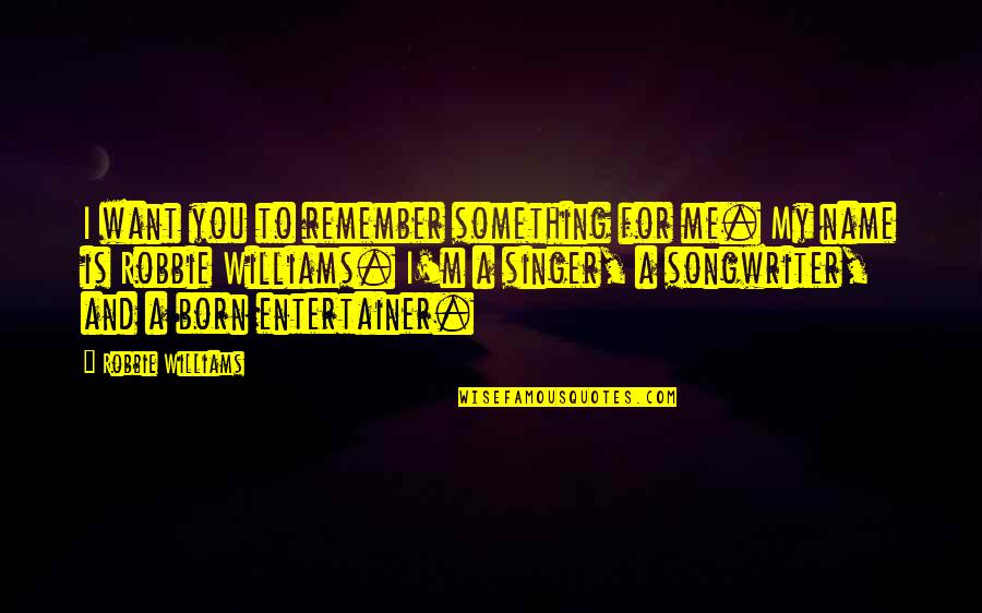 Chirurgien En Quotes By Robbie Williams: I want you to remember something for me. Chirurgien En Quotes By Robbie Williams: I want you to remember something for me.
