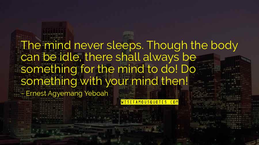 Chirurgiens Esthetiques Quotes By Ernest Agyemang Yeboah: The mind never sleeps. Though the body can Chirurgiens Esthetiques Quotes By Ernest Agyemang Yeboah: The mind never sleeps. Though the body can