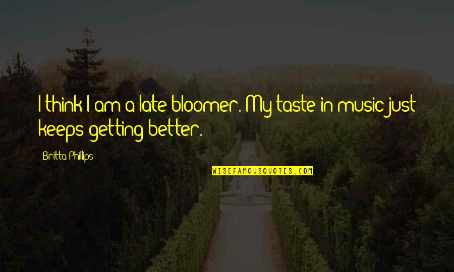 Chiscie Quotes By Britta Phillips: I think I am a late-bloomer. My taste