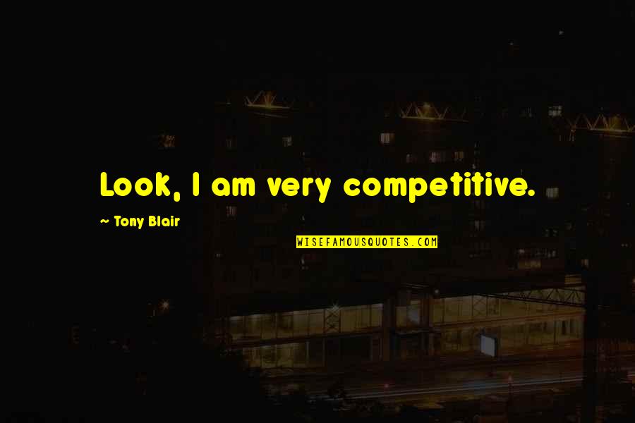 Chiscie Quotes By Tony Blair: Look, I am very competitive.