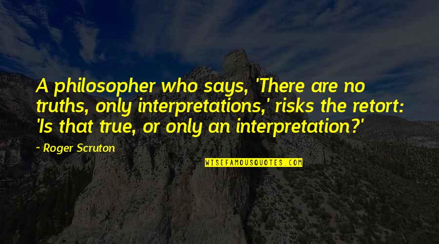Chiseling Quotes By Roger Scruton: A philosopher who says, 'There are no truths,