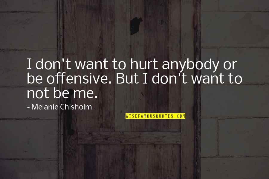 Chisholm Quotes By Melanie Chisholm: I don't want to hurt anybody or be