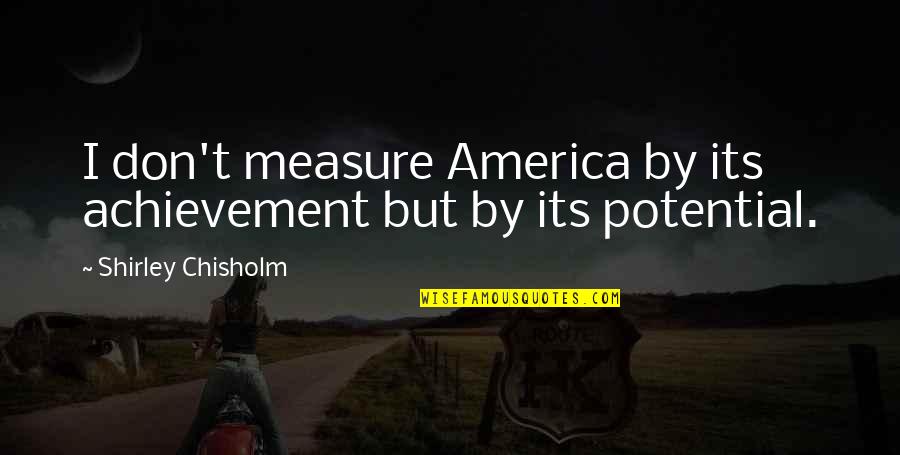 Chisholm Quotes By Shirley Chisholm: I don't measure America by its achievement but