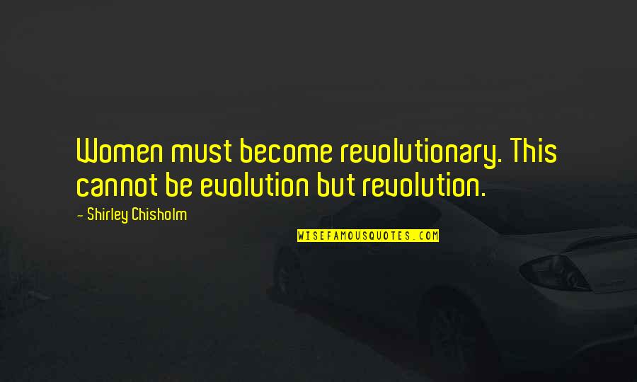 Chisholm Quotes By Shirley Chisholm: Women must become revolutionary. This cannot be evolution