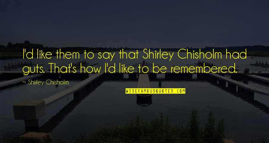 Chisholm Quotes By Shirley Chisholm: I'd like them to say that Shirley Chisholm