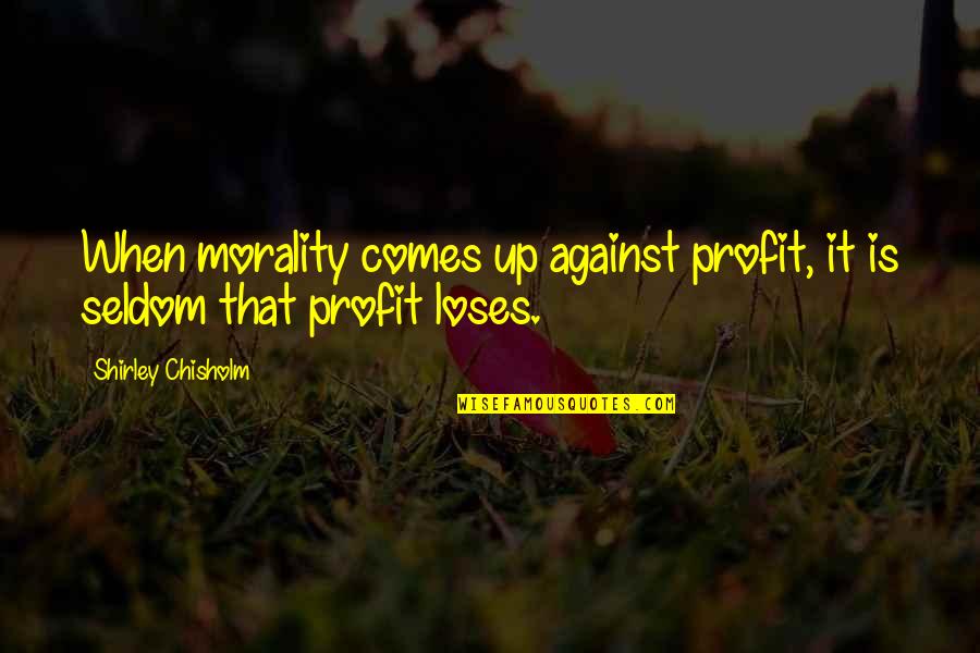 Chisholm Quotes By Shirley Chisholm: When morality comes up against profit, it is