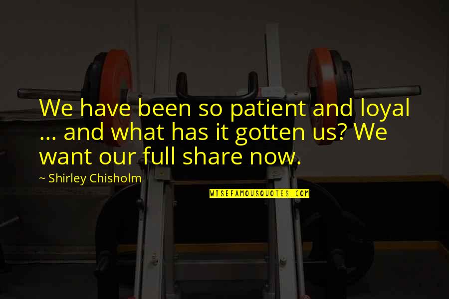 Chisholm Quotes By Shirley Chisholm: We have been so patient and loyal ...