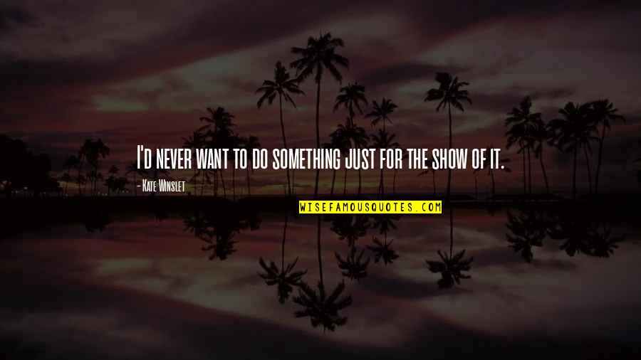 Chisholms Godley Quotes By Kate Winslet: I'd never want to do something just for Chisholms Godley Quotes By Kate Winslet: I'd never want to do something just for