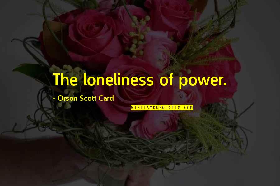 Chishti Quotes By Orson Scott Card: The loneliness of power.