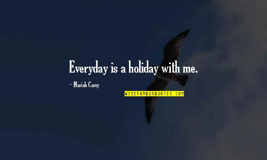 Chishtiya Quotes By Mariah Carey: Everyday is a holiday with me. Chishtiya Quotes By Mariah Carey: Everyday is a holiday with me.