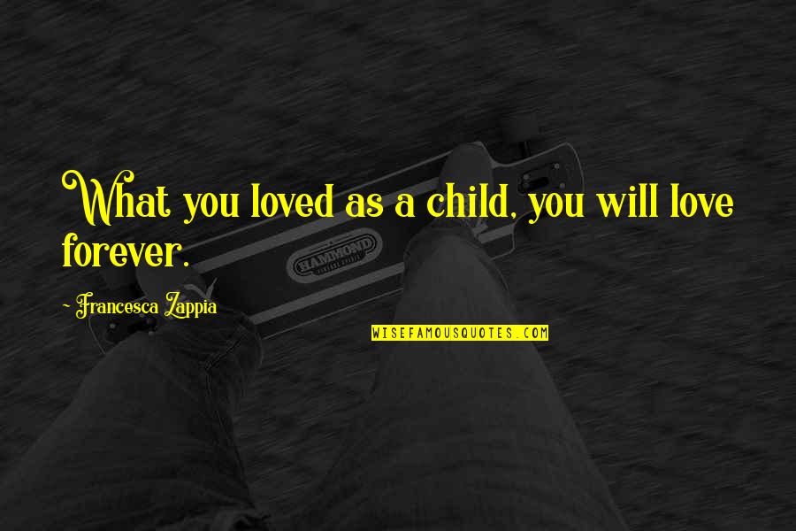 Chislett Plant Quotes By Francesca Zappia: What you loved as a child, you will Chislett Plant Quotes By Francesca Zappia: What you loved as a child, you will