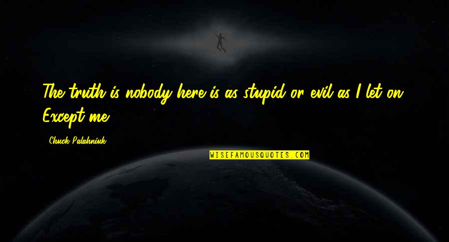 Chismes Farandula Quotes By Chuck Palahniuk: The truth is nobody here is as stupid Chismes Farandula Quotes By Chuck Palahniuk: The truth is nobody here is as stupid