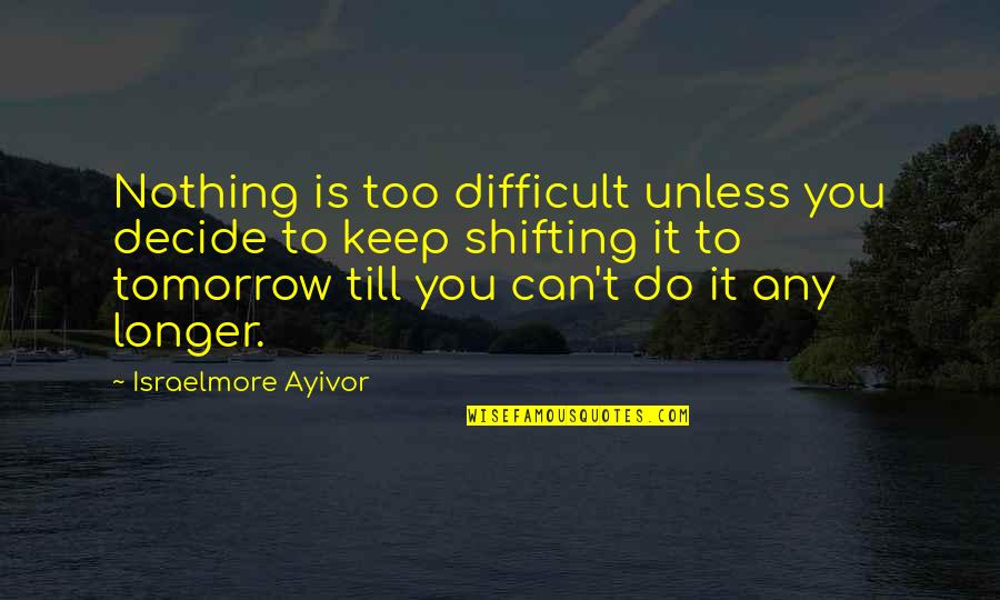 Chismes Farandula Quotes By Israelmore Ayivor: Nothing is too difficult unless you decide to Chismes Farandula Quotes By Israelmore Ayivor: Nothing is too difficult unless you decide to