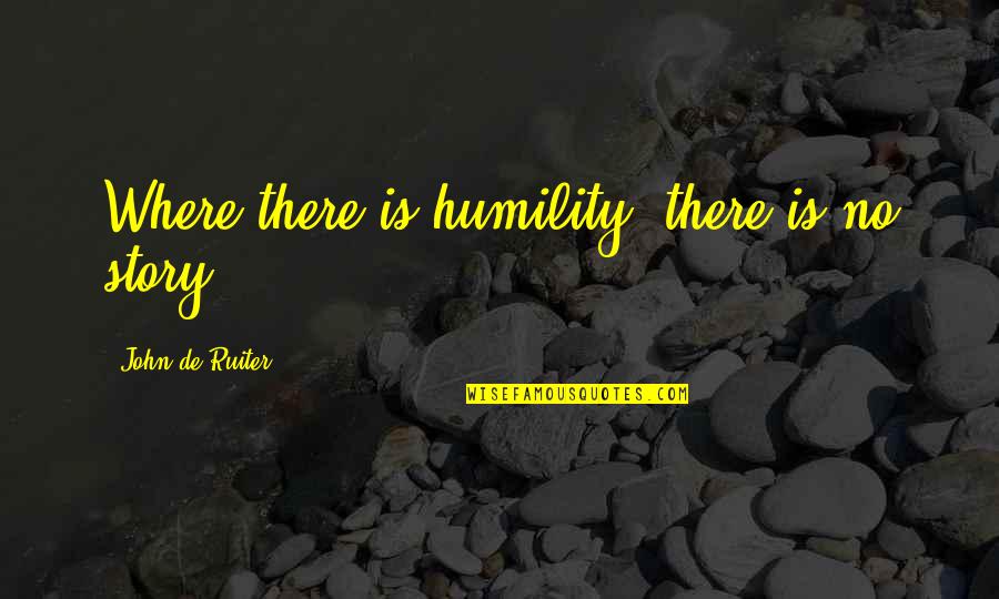 Chismes Quotes By John De Ruiter: Where there is humility, there is no story.