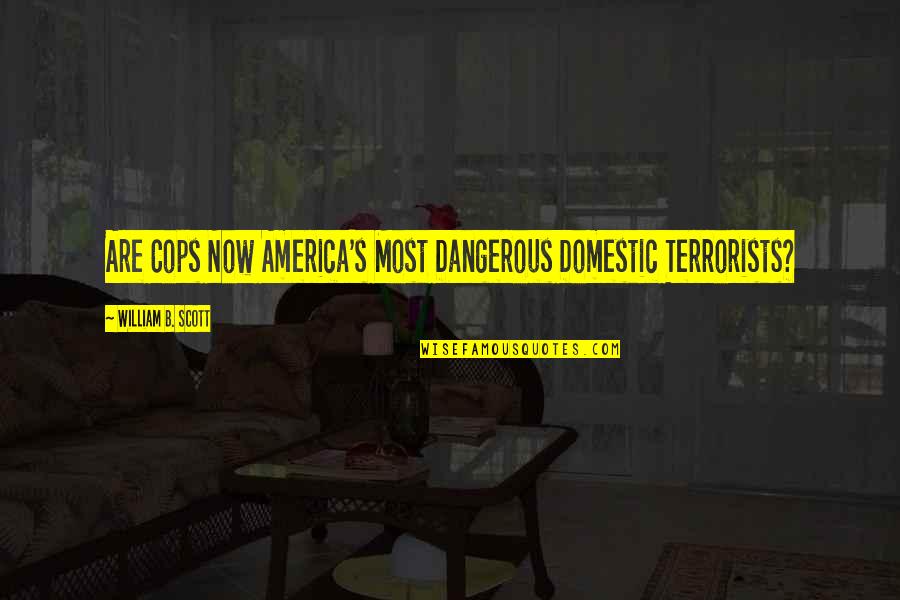 Chismosa Quotes By William B. Scott: Are Cops Now America's Most Dangerous Domestic Terrorists?