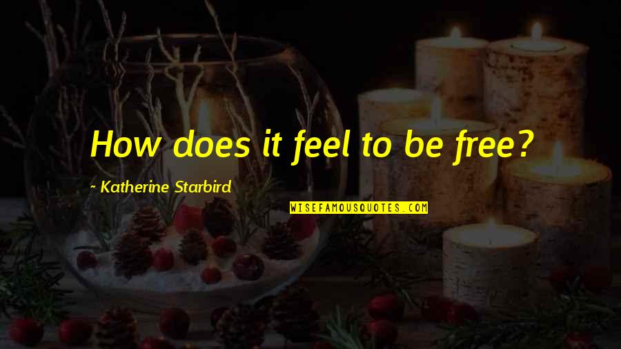 Chistery Quotes By Katherine Starbird: How does it feel to be free?