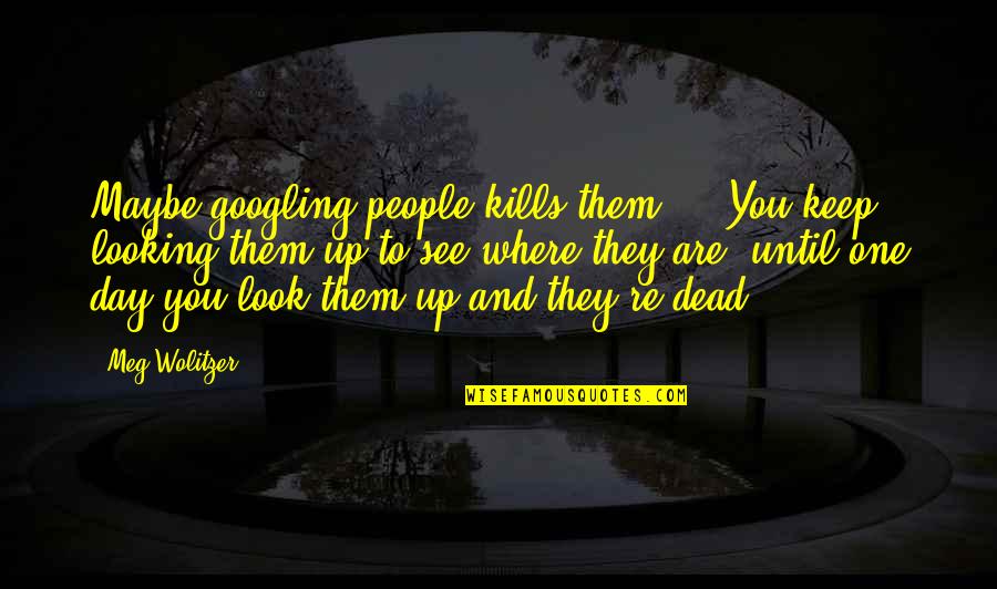 Chistery Wicked Quotes By Meg Wolitzer: Maybe googling people kills them ... You keep