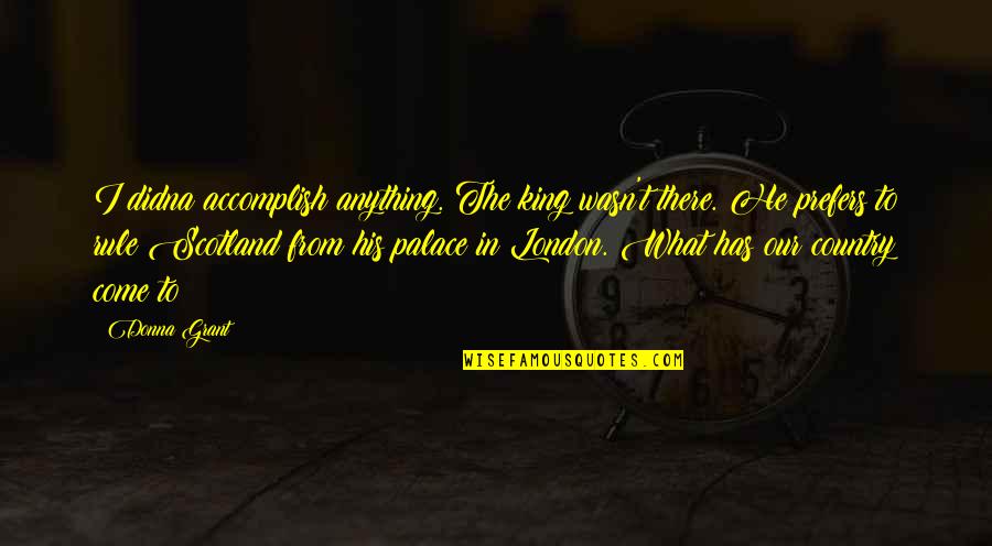 Chistes De Pepito Quotes By Donna Grant: I didna accomplish anything. The king wasn't there. Chistes De Pepito Quotes By Donna Grant: I didna accomplish anything. The king wasn't there.