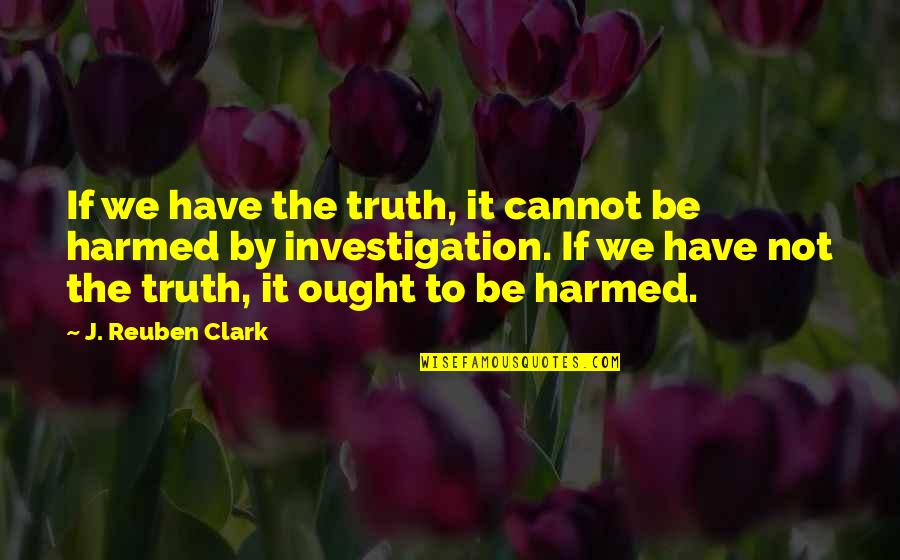 Chistes De Pepito Quotes By J. Reuben Clark: If we have the truth, it cannot be Chistes De Pepito Quotes By J. Reuben Clark: If we have the truth, it cannot be