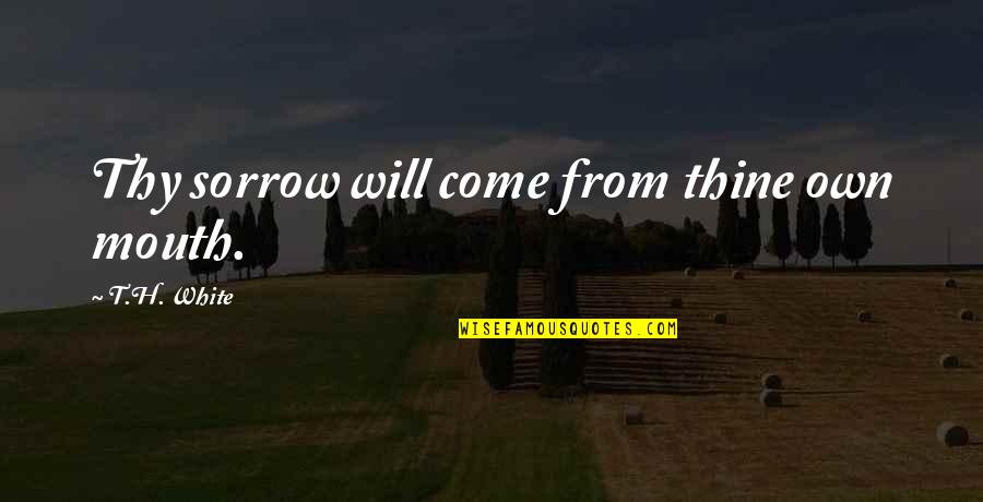 Chistianity Quotes By T.H. White: Thy sorrow will come from thine own mouth.