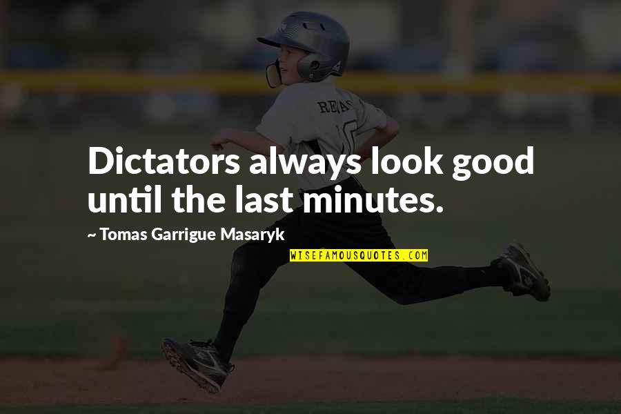 Chistopher Ellis Quotes By Tomas Garrigue Masaryk: Dictators always look good until the last minutes.