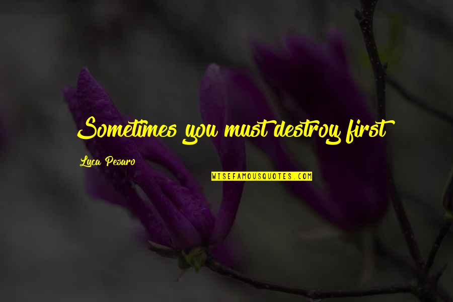 Chisty Law Quotes By Luca Pesaro: Sometimes you must destroy first Chisty Law Quotes By Luca Pesaro: Sometimes you must destroy first