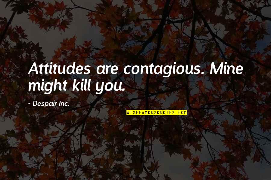 Chiswick Park Quotes By Despair Inc.: Attitudes are contagious. Mine might kill you. Chiswick Park Quotes By Despair Inc.: Attitudes are contagious. Mine might kill you.