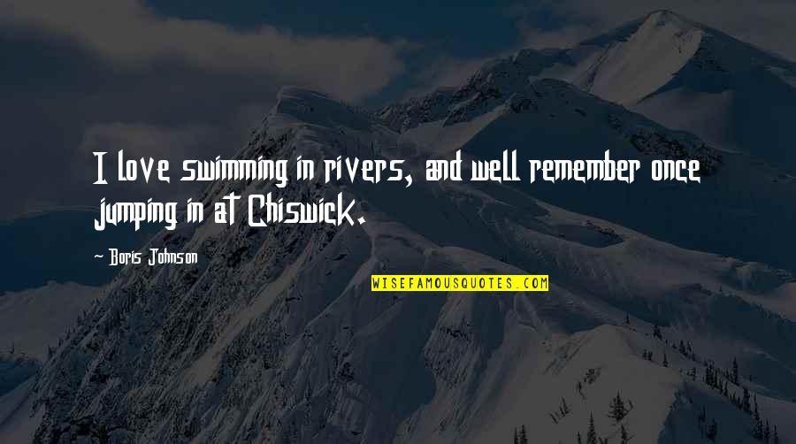 Chiswick Quotes By Boris Johnson: I love swimming in rivers, and well remember