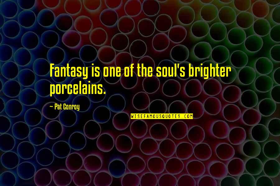 Chiswick Quotes By Pat Conroy: Fantasy is one of the soul's brighter porcelains.