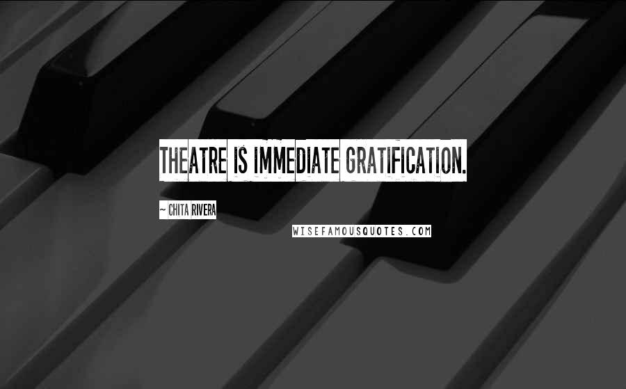 Chita Rivera quotes: Theatre is immediate gratification.