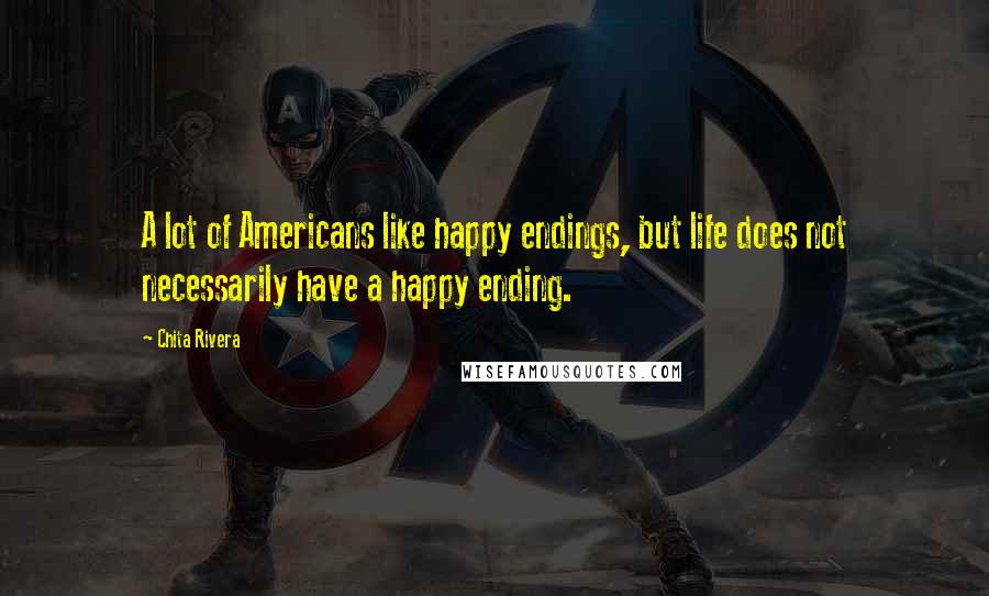 Chita Rivera quotes: A lot of Americans like happy endings, but life does not necessarily have a happy ending.