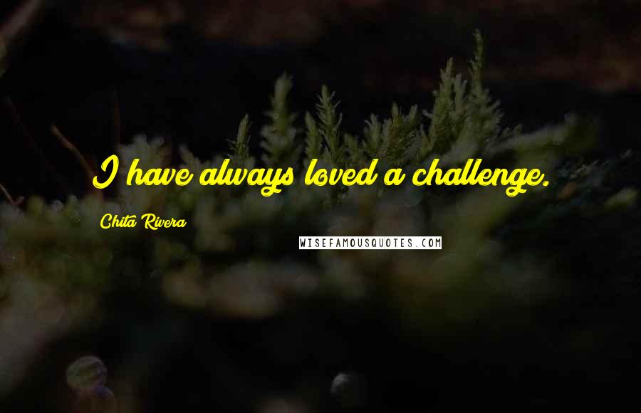 Chita Rivera quotes: I have always loved a challenge.