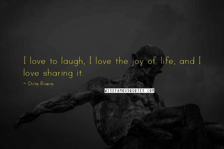 Chita Rivera quotes: I love to laugh, I love the joy of life, and I love sharing it.