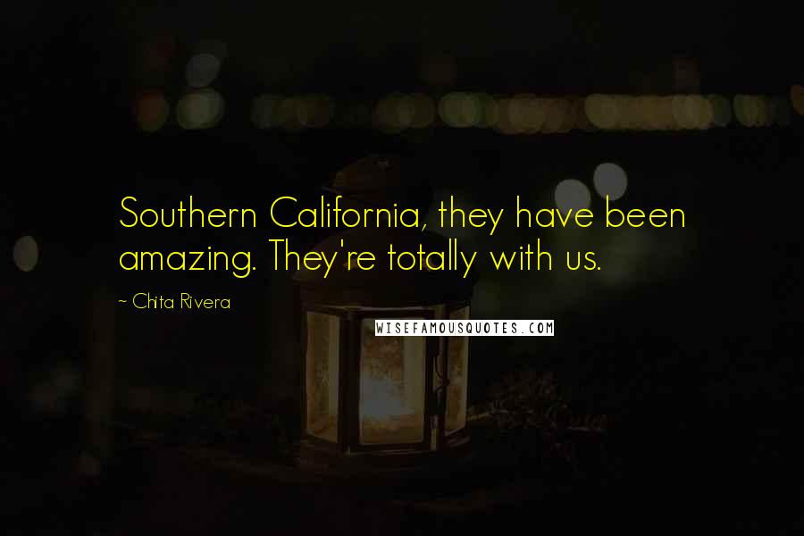 Chita Rivera quotes: Southern California, they have been amazing. They're totally with us.