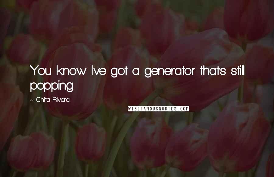 Chita Rivera quotes: You know I've got a generator that's still popping.
