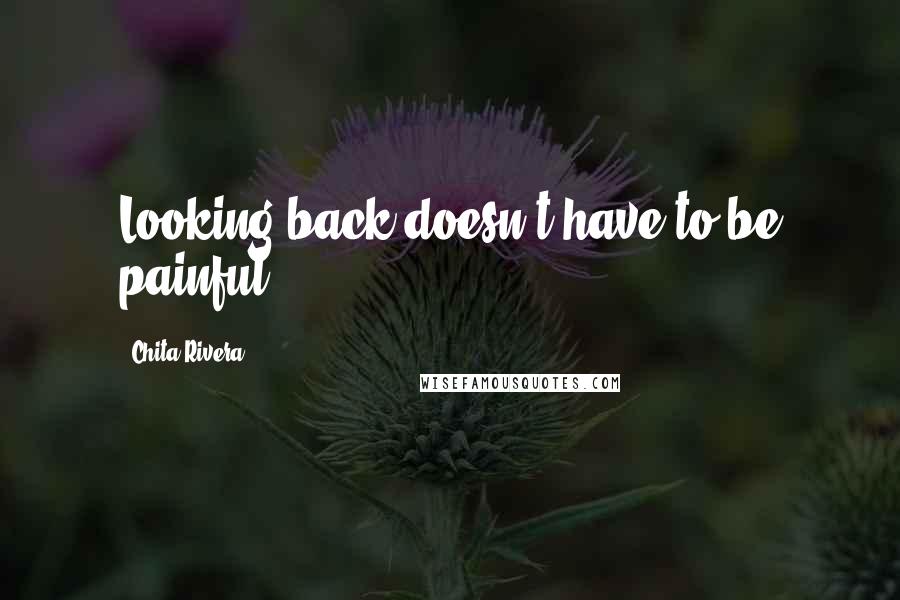 Chita Rivera quotes: Looking back doesn't have to be painful.