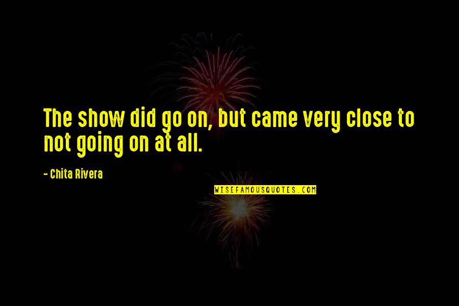 Chita Rivera Quotes By Chita Rivera: The show did go on, but came very