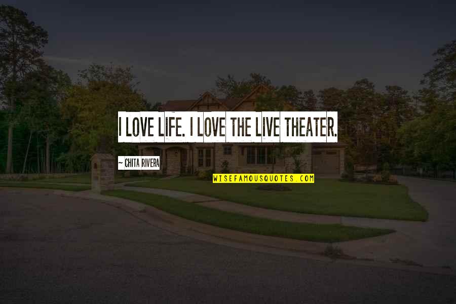 Chita Rivera Quotes By Chita Rivera: I love life. I love the live theater.