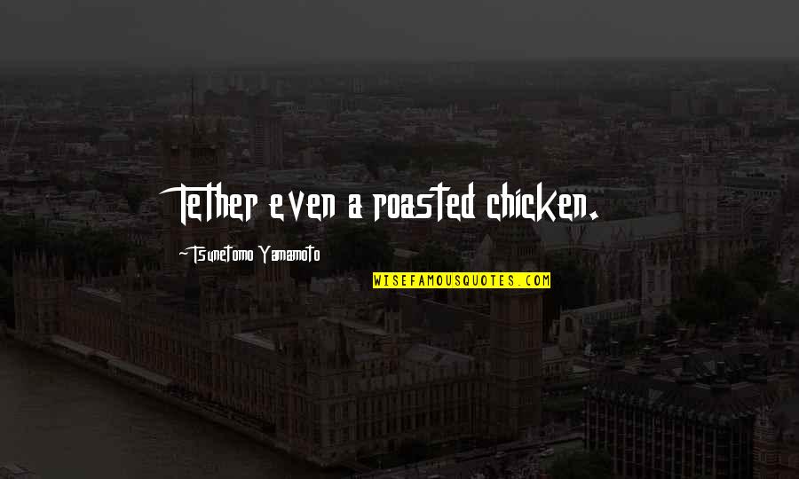 Chital Quotes By Tsunetomo Yamamoto: Tether even a roasted chicken.