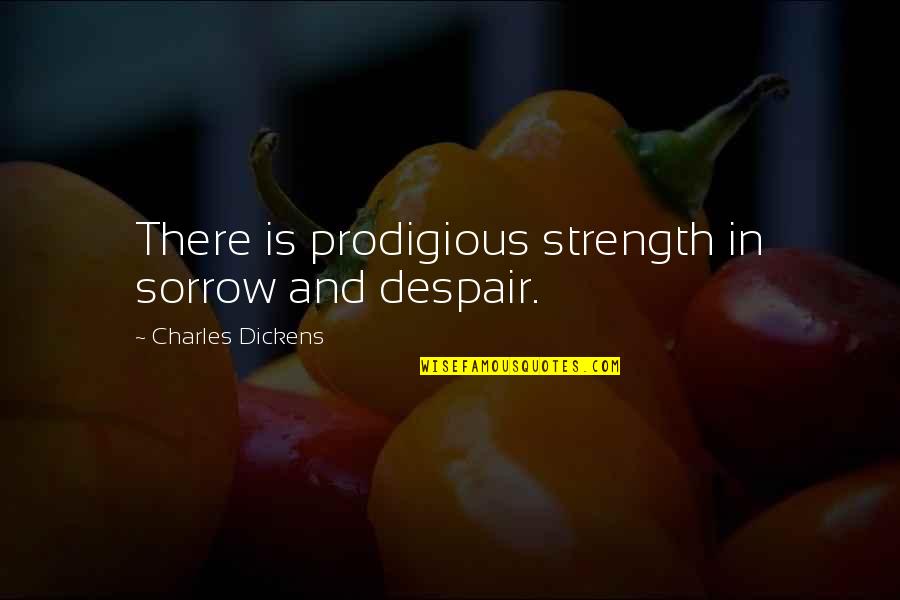 Chitara Quotes By Charles Dickens: There is prodigious strength in sorrow and despair.