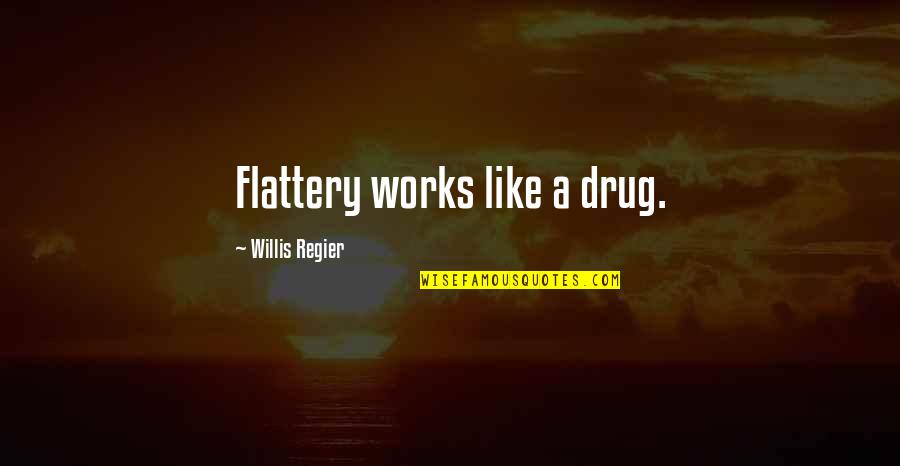 Chitin Quotes By Willis Regier: Flattery works like a drug.