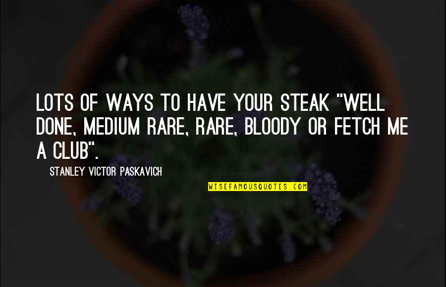 Chitnis Device Quotes By Stanley Victor Paskavich: Lots of ways to have your steak "Well