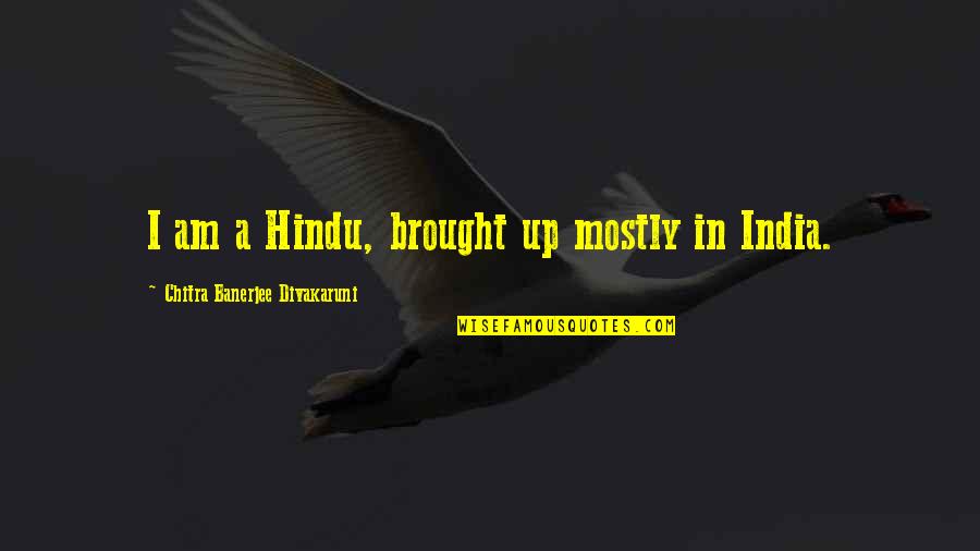 Chitra Banerjee Divakaruni Quotes By Chitra Banerjee Divakaruni: I am a Hindu, brought up mostly in