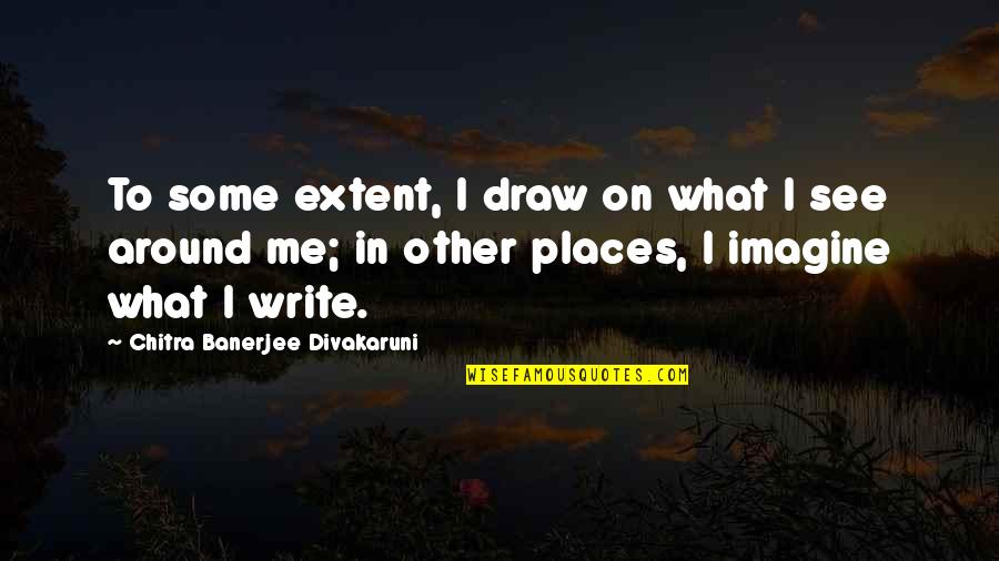 Chitra Banerjee Divakaruni Quotes By Chitra Banerjee Divakaruni: To some extent, I draw on what I