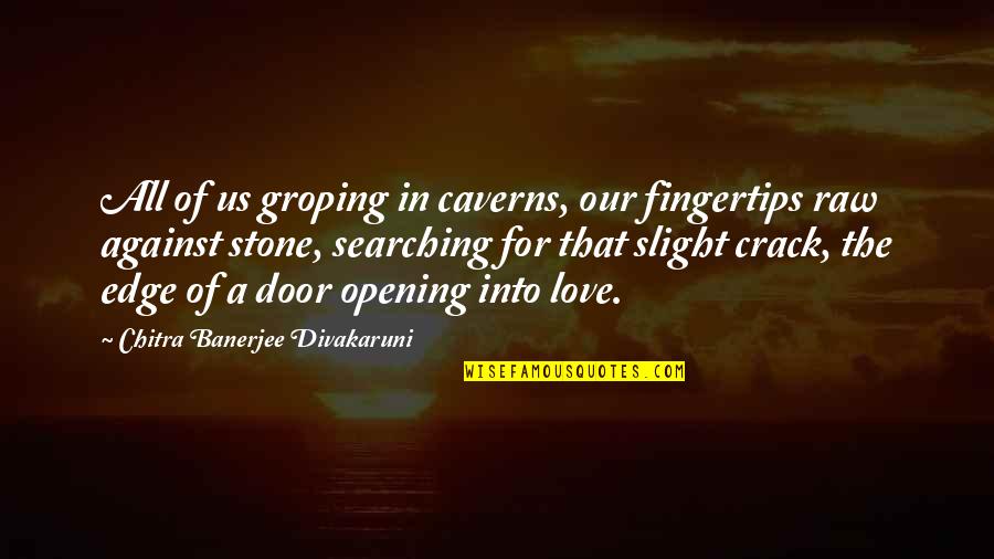 Chitra Banerjee Quotes By Chitra Banerjee Divakaruni: All of us groping in caverns, our fingertips