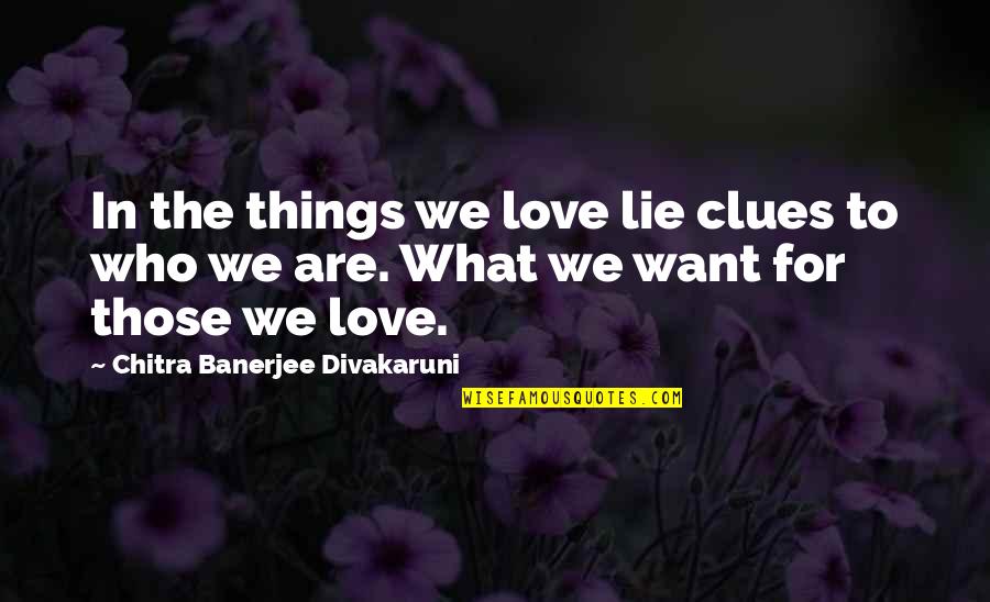 Chitra Banerjee Quotes By Chitra Banerjee Divakaruni: In the things we love lie clues to