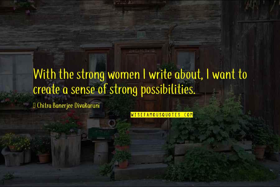 Chitra Banerjee Quotes By Chitra Banerjee Divakaruni: With the strong women I write about, I