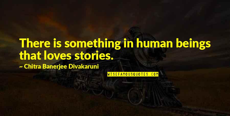 Chitra Banerjee Quotes By Chitra Banerjee Divakaruni: There is something in human beings that loves