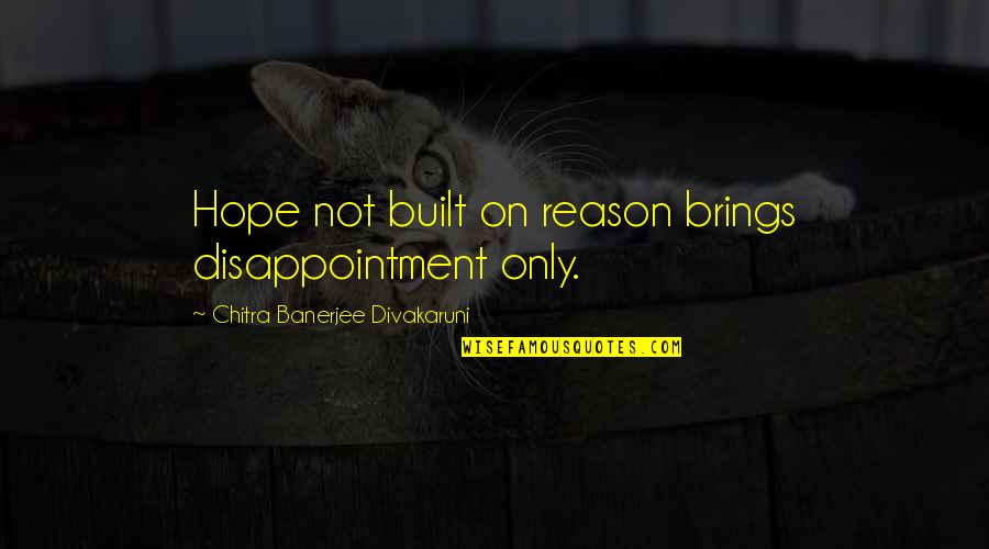 Chitra Banerjee Quotes By Chitra Banerjee Divakaruni: Hope not built on reason brings disappointment only.